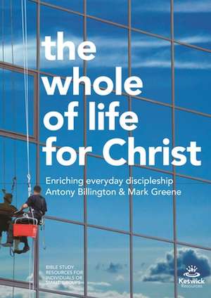 The Whole of Life for Christ – Becoming Everyday Disciples de Antony Billingt Greene