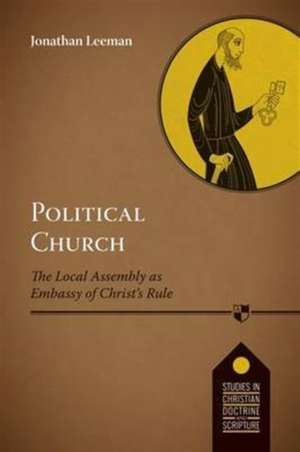 Political Church – The Local Church As Embassy Of Christ`S Rule de Jonathan Leeman