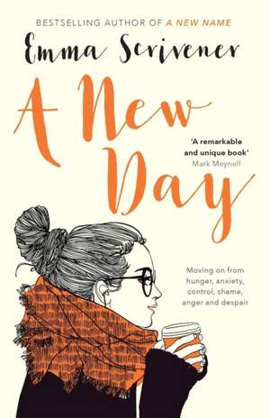 A New Day – Moving On From Hunger, Anxiety, Control, Shame, Anger And Despair de Emma Scrivener