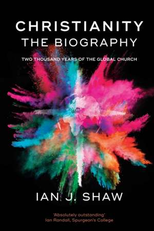 Christianity: The Biography – Two Thousand Years Of The Global Church de Ian J. Shaw