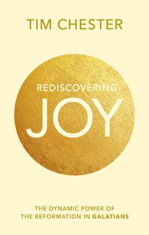 Rediscovering Joy – The Dynamic Power Of The Reformation In Galatians de Tim Chester