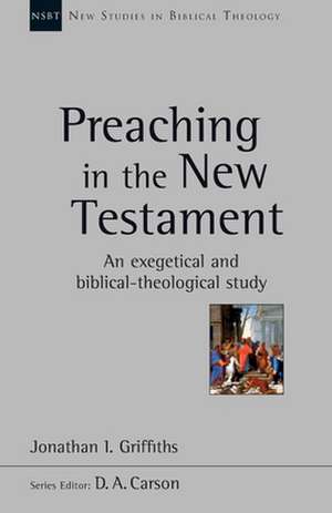 Preaching in the New Testament – An Exegetical And Biblical–Theological Study de Jonathan Griffiths