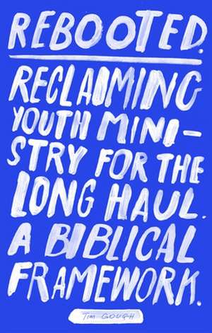 Rebooted – Reclaiming Youth Ministry For The Long Haul – A Biblical Framework de Tim Gough