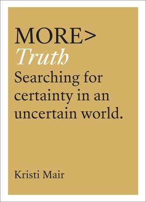 More Truth: Searching for Certainty in an Uncertain World de Krisi Mair