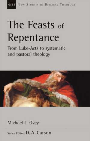 The Feasts of Repentance – From Luke–Acts To Systematic and Pastoral Theology de Michael J. Ovey