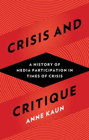 Crisis and Critique: A History of Media Participation in Times of Crisis de Anne Kaun