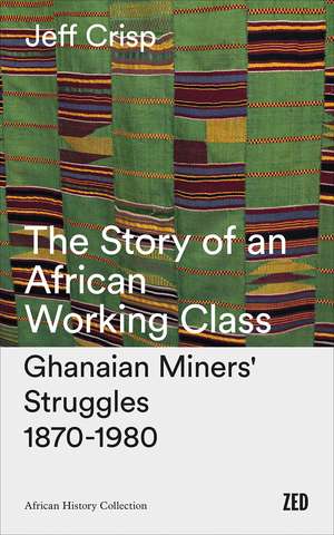 The Story of an African Working Class: Ghanaian Miners' Struggles 1870-1980 de Jeff Crisp