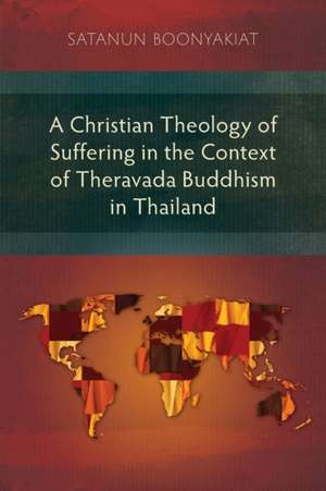 A Christian Theology of Suffering in the Context of Theravada Buddhism in Thailand de Satanun Boonyakiat