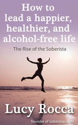 How to Lead a Happier, Healthier, and Alcohol-Free Life: How to Control the Drink Demon de Lucy Rocca