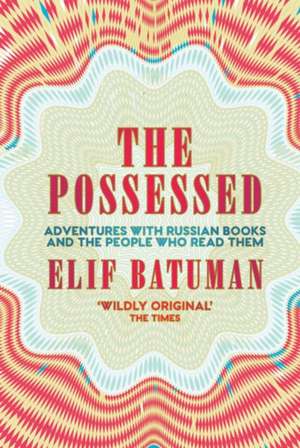 The Possessed: Adventures with Russian Books and the People Who Read Them de Elif Batuman