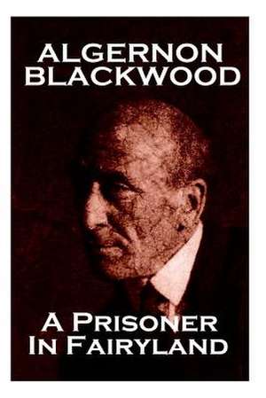 Algernon Blackwood - A Prisoner in Fairyland de Algernon Blackwood