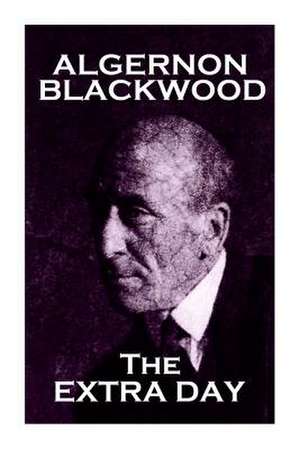 Algernon Blackwood - The Extra Day de Algernon Blackwood