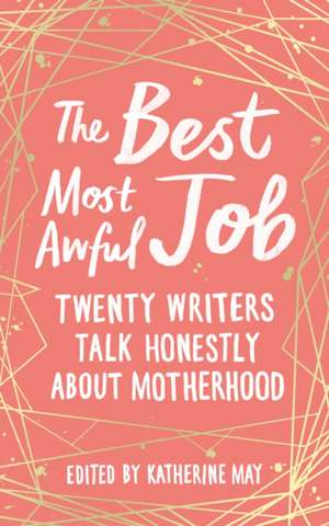 The Best Most Awful Job: Twenty Writers Talk Honestly about Motherhood de Katherine May