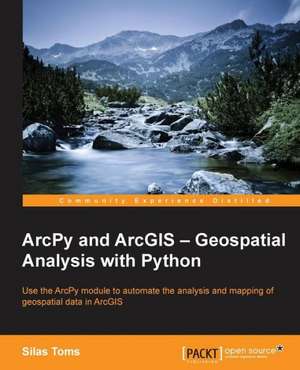 Arcpy and Arcgis: Geospatial Analysis with Python de Silas Toms