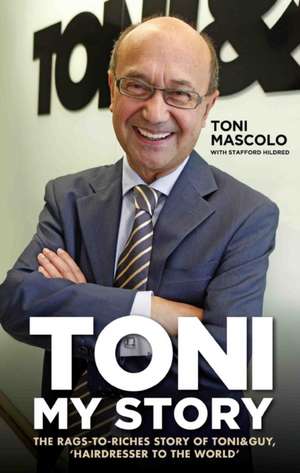 Toni: The Rags-To-Riches Story of Toni&guy, 'Hairdresser to the World' de Toni Mascolo