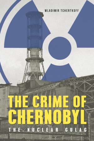 The Crime of Chernobyl - The Nuclear Gulag de Wladimir Tchertkoff