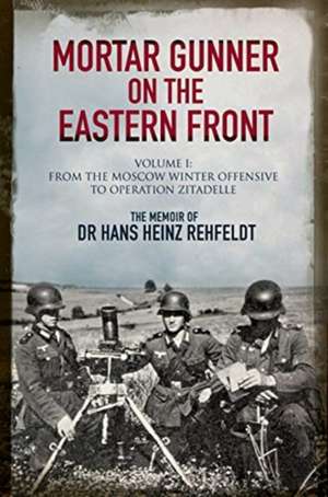 Mortar Gunner on the Eastern Front: The Memoir of Dr Hans Rehfeldt de Hans Heinz Rehfeldt