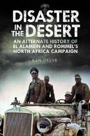 Disaster in the Desert: An Alternate History of El Alamein and Rommel's North Africa Campaign de Ken Delve