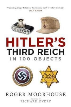 Hitler's Third Reich in 100 Objects de Roger Moorhouse