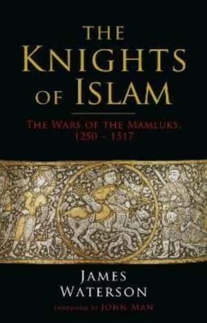 The Knights of Islam: The Wars of the Mamluks, 1250 - 1517 de James Waterson