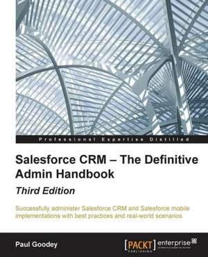 Salesforce Crm - The Definitive Admin Handbook - Third Edition: Building Apps with Html5 Websockets de Paul Goodey