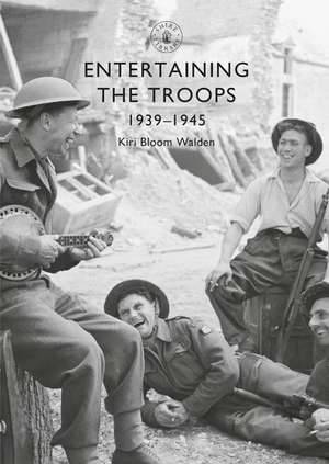 Entertaining the Troops: 1939–1945 de Kiri Bloom Walden