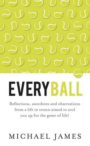 Everyball - Reflections, Anecdotes and Observations from a Life in Tennis Aimed to Tool You Up for the Game of Life!: Newton's Third Law Meets Mindfulness de Michael James