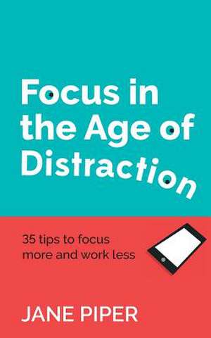 Focus in the Age of Distraction de Jane Piper