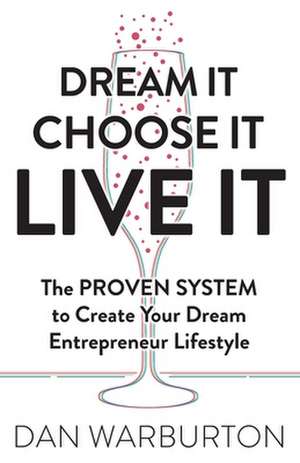 Dream It Choose It Live It: The Proven System to Create Your Dream Entrepreneur Lifestyle de Dan Warburton