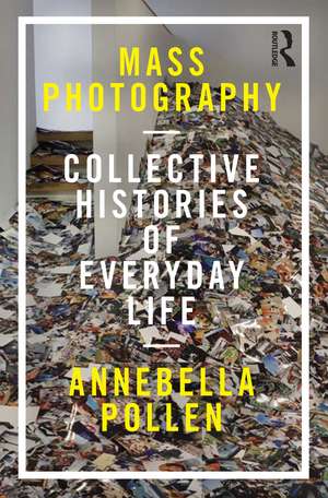 Mass Photography: Collective Histories of Everyday Life de Annebella Pollen