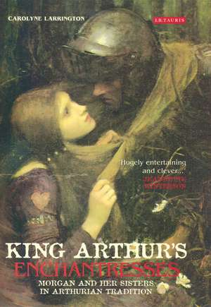 King Arthur's Enchantresses: Morgan and Her Sisters in Arthurian Tradition de Carolyne Larrington