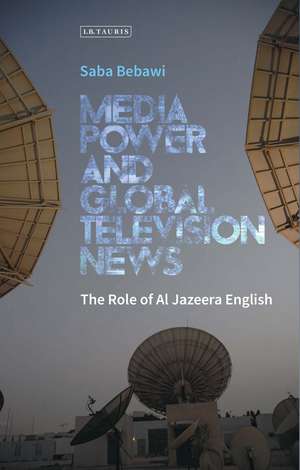 Media Power and Global Television News: The Role of Al Jazeera English de Saba Bebawi