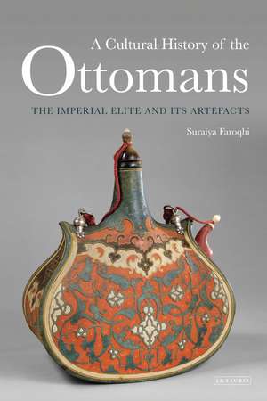 A Cultural History of the Ottomans: The Imperial Elite and its Artefacts de Suraiya Faroqhi