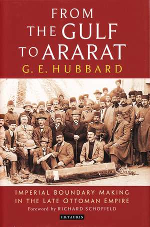 From the Gulf to Ararat: Imperial Boundary Making in the Late Ottoman Empire de G. E. Hubbard