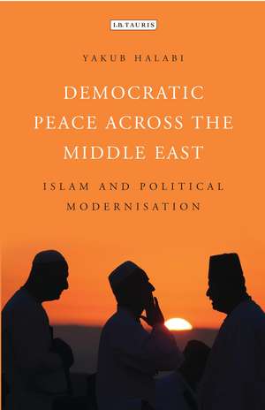 Democratic Peace Across the Middle East: Islam and Political Modernisation de Yakub Halabi