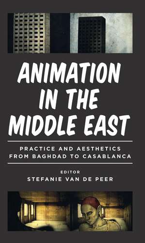 Animation in the Middle East: Practice and Aesthetics from Baghdad to Casablanca de Stefanie Van de Peer