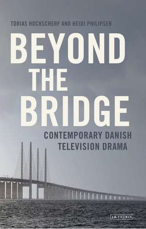 Beyond The Bridge: Contemporary Danish Television Drama de Tobias Hochscherf
