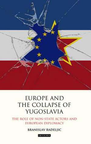 Europe and the Collapse of Yugoslavia: The Role of Non-State Actors and European Diplomacy de Branislav Radeljic