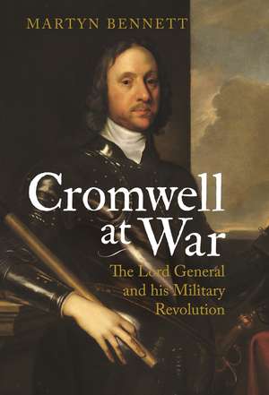 Cromwell at War: The Lord General and his Military Revolution de Martyn Bennett