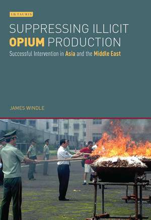 Suppressing Illicit Opium Production: Successful Intervention in Asia and the Middle East de James Windle