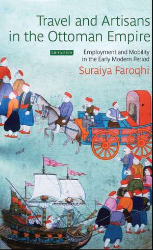 Travel and Artisans in the Ottoman Empire: Employment and Mobility in the Early Modern Era de Suraiya Faroqhi