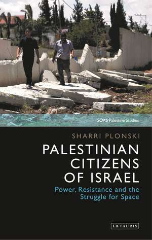 Palestinian Citizens of Israel: Power, Resistance and the Struggle for Space de Sharri Plonski