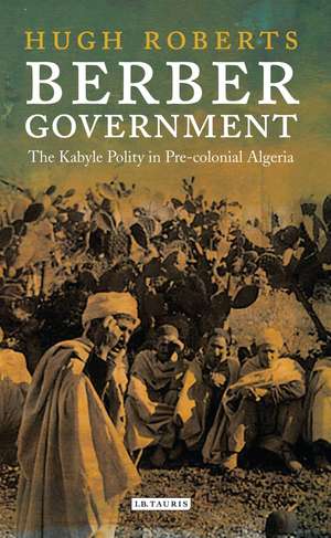 Berber Government: The Kabyle Polity in Pre-colonial Algeria de Hugh Roberts