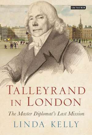 Talleyrand in London: The Master Diplomat's Last Mission de Linda Kelly