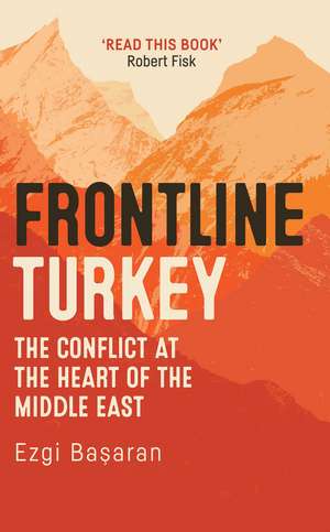 Frontline Turkey: The Conflict at the Heart of the Middle East de Ezgi Bașaran