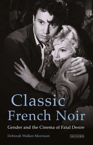 Classic French Noir: Gender and the Cinema of Fatal Desire de Deborah Walker-Morrison