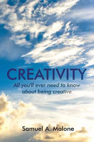 Creativity (All You'll Ever Need to Know About Being Creative) de Samuel A. Malone