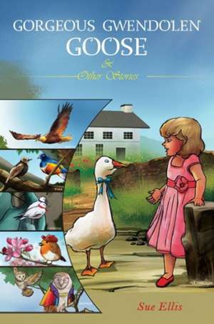 Gorgeous Gwendolen Goose and Other Stories de Sue Ellis