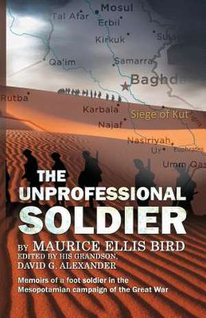 The Unprofessional Soldier - Memoirs of a Foot Soldier in the Mesopotamian Campaign of the Great War de David G. Alexander