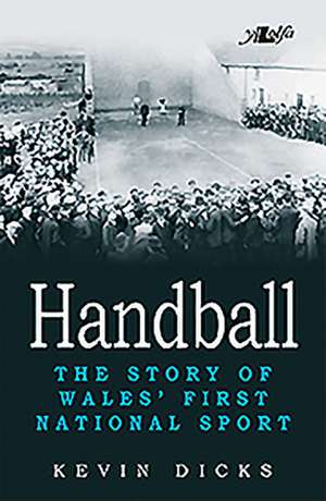 Handball: The Story of Wales' First National Sport de Kevin Dicks